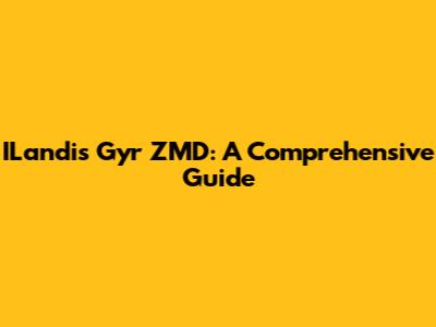 ILandis Gyr ZMD: A Comprehensive Guide