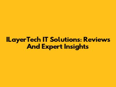 ILayerTech IT Solutions: Reviews And Expert Insights