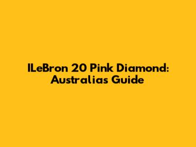 ILeBron 20 Pink Diamond: Australia's Guide