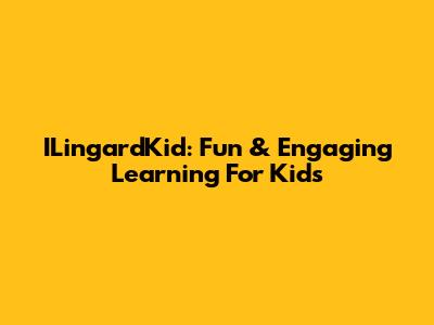 ILingardKid: Fun & Engaging Learning For Kids