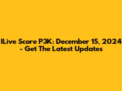 ILive Score P3K: December 15, 2024 - Get The Latest Updates