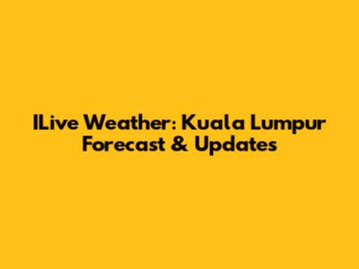 ILive Weather: Kuala Lumpur Forecast & Updates