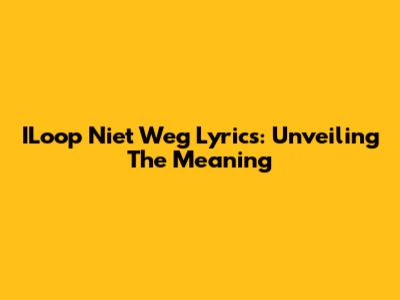 ILoop Niet Weg Lyrics: Unveiling The Meaning