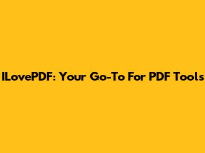 ILovePDF: Your Go-To For PDF Tools