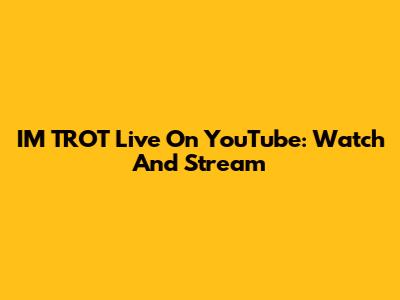 IM TROT Live On YouTube: Watch And Stream