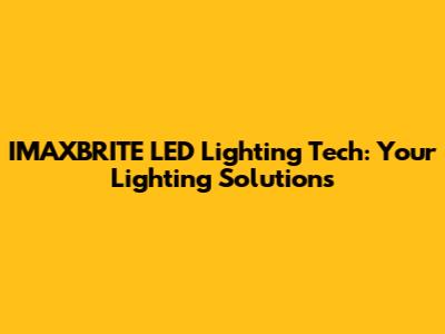 IMAXBRITE LED Lighting Tech: Your Lighting Solutions