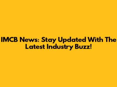 IMCB News: Stay Updated With The Latest Industry Buzz!