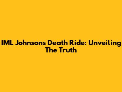 IML Johnson's Death Ride: Unveiling The Truth
