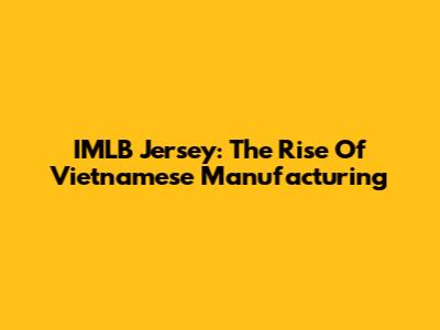 IMLB Jersey: The Rise Of Vietnamese Manufacturing