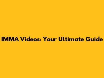 IMMA Videos: Your Ultimate Guide