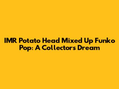 IMR Potato Head Mixed Up Funko Pop: A Collector's Dream