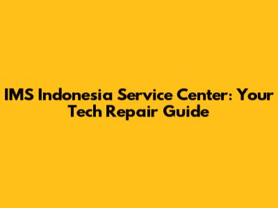 IMS Indonesia Service Center: Your Tech Repair Guide