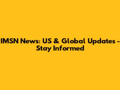 IMSN News: US & Global Updates - Stay Informed