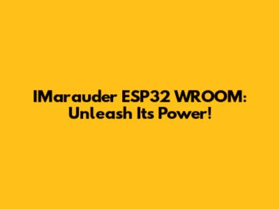 IMarauder ESP32 WROOM: Unleash Its Power!