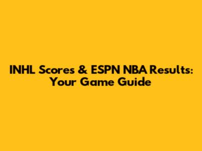 INHL Scores & ESPN NBA Results: Your Game Guide