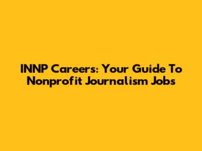 INNP Careers: Your Guide To Nonprofit Journalism Jobs