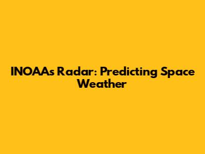 INOAA's Radar: Predicting Space Weather