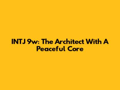 INTJ 9w: The Architect With A Peaceful Core