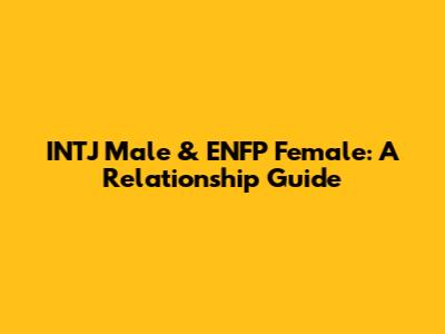INTJ Male & ENFP Female: A Relationship Guide