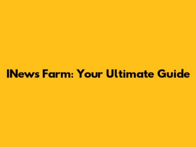 INews Farm: Your Ultimate Guide
