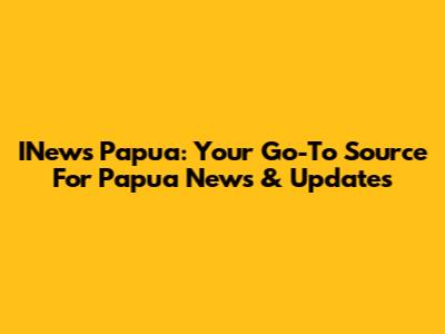 INews Papua: Your Go-To Source For Papua News & Updates