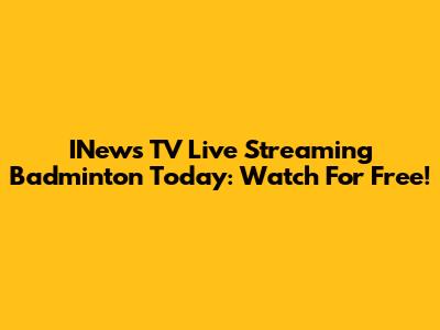 INews TV Live Streaming Badminton Today: Watch For Free!