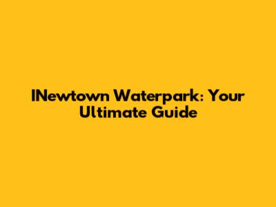 INewtown Waterpark: Your Ultimate Guide