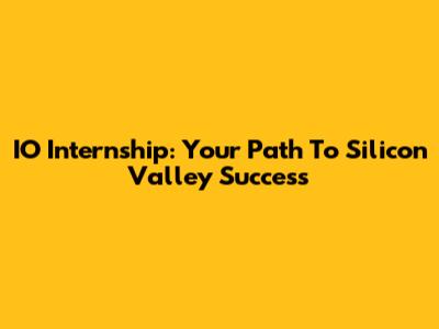IO Internship: Your Path To Silicon Valley Success