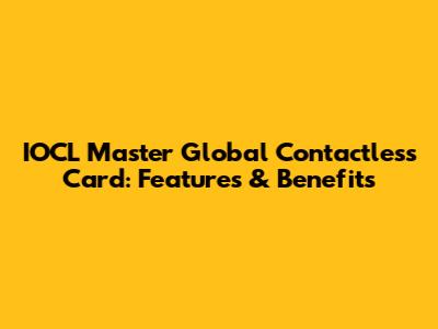 IOCL Master Global Contactless Card: Features & Benefits