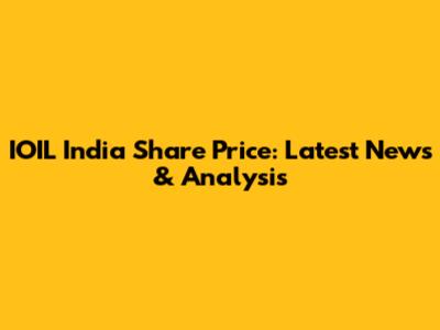 IOIL India Share Price: Latest News & Analysis