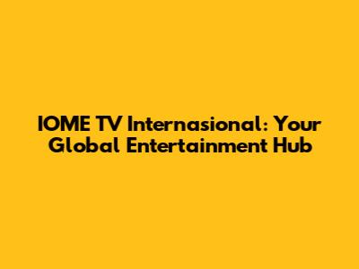 IOME TV Internasional: Your Global Entertainment Hub