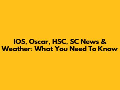 IOS, Oscar, HSC, SC News & Weather: What You Need To Know