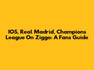 IOS, Real Madrid, Champions League On Ziggo: A Fan's Guide