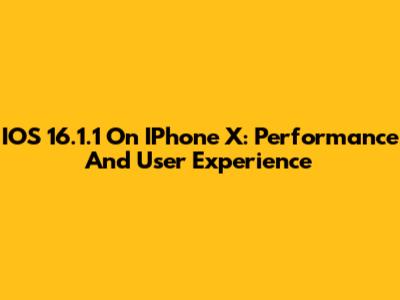 IOS 16.1.1 On IPhone X: Performance And User Experience