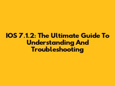 IOS 7.1.2: The Ultimate Guide To Understanding And Troubleshooting