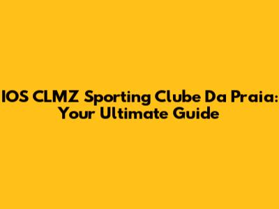 IOS CLMZ Sporting Clube Da Praia: Your Ultimate Guide