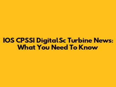 IOS CPSSI DigitalSc Turbine News: What You Need To Know
