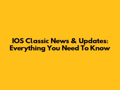 IOS Classic News & Updates: Everything You Need To Know