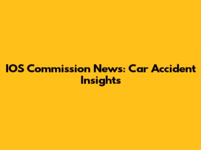 IOS Commission News: Car Accident Insights
