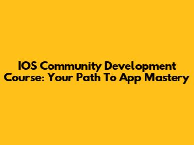 IOS Community Development Course: Your Path To App Mastery