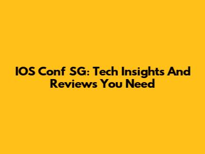 IOS Conf SG: Tech Insights And Reviews You Need