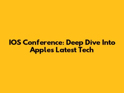 IOS Conference: Deep Dive Into Apple's Latest Tech