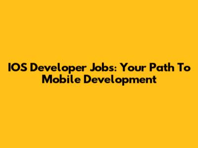 IOS Developer Jobs: Your Path To Mobile Development