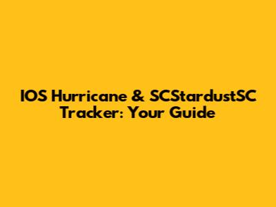 IOS Hurricane & SCStardustSC Tracker: Your Guide