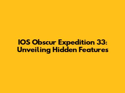 IOS Obscur Expedition 33: Unveiling Hidden Features