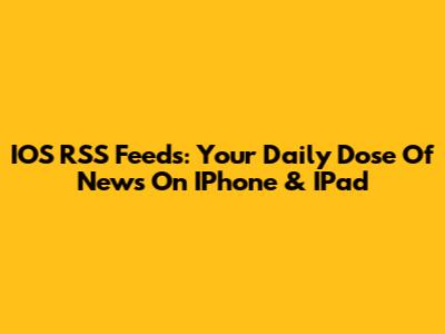 IOS RSS Feeds: Your Daily Dose Of News On IPhone & IPad