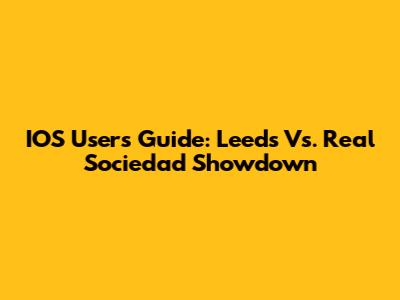 IOS Users' Guide: Leeds Vs. Real Sociedad Showdown