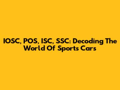 IOSC, POS, ISC, SSC: Decoding The World Of Sports Cars