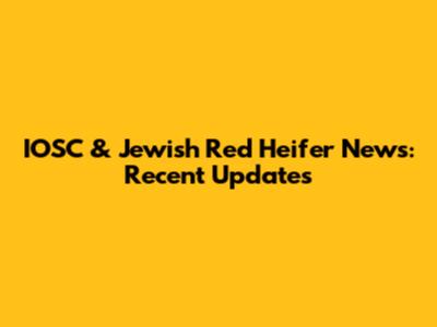 IOSC & Jewish Red Heifer News: Recent Updates