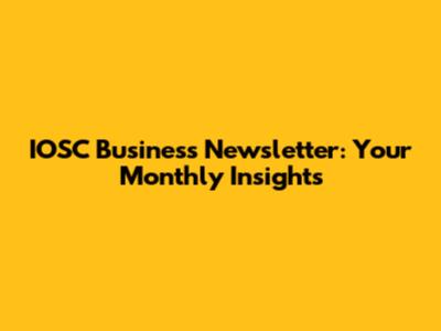 IOSC Business Newsletter: Your Monthly Insights